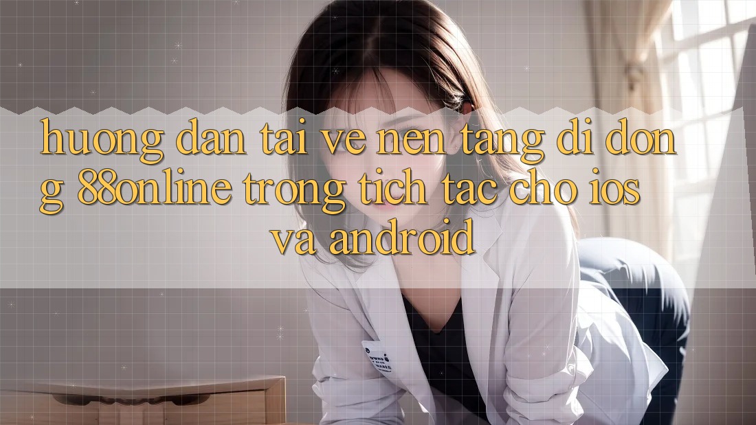 Hướng Dẫn Tải về Nền tảng di động 88online Trong tích tắc Cho iOS và Android Hướng Dẫn Tải về Nền tảng di động 88online Trong tích tắc Cho iOS và Android