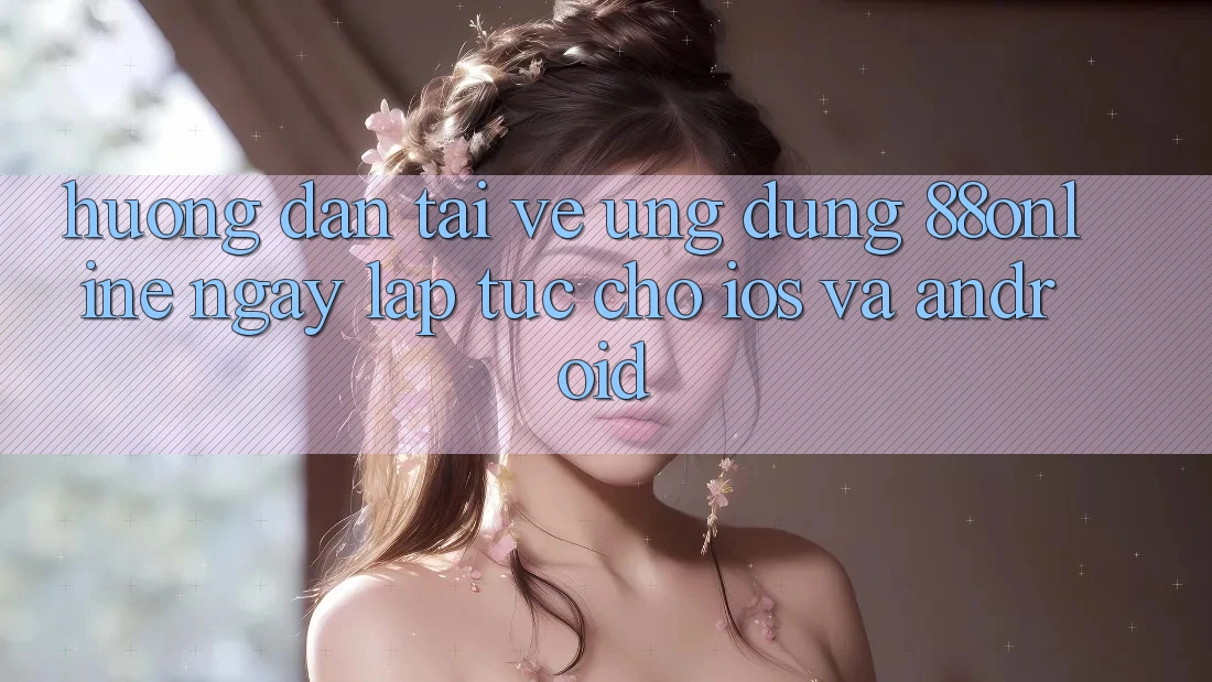 Hướng dẫn Tải về Ứng dụng 88online Ngay lập tức Cho iOS và Android