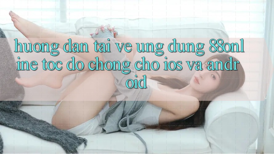 Hướng Dẫn Tải về Ứng dụng 88online Tốc độ Chóng Cho iOS và Android