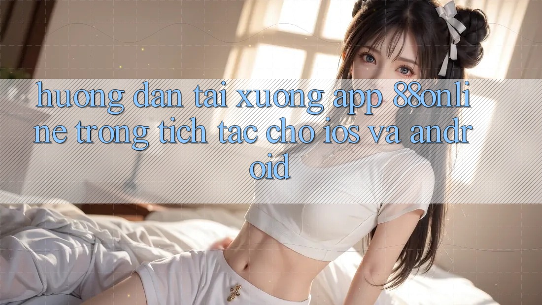 Hướng Dẫn Tải xuống App 88online Trong tích tắc Cho iOS và Android Hướng Dẫn Tải xuống App 88online Trong tích tắc Cho iOS và Android