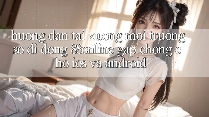 Hướng Dẫn Tải xuống Môi trường số di động 88online Gấp Chóng Cho iOS và Android