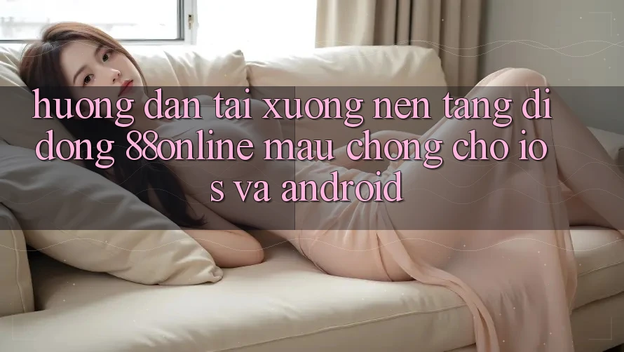 Hướng Dẫn Tải xuống Nền tảng di động 88online Mau Chóng Cho iOS và Android Hướng Dẫn Tải xuống Nền tảng di động 88online Mau Chóng Cho iOS và Android