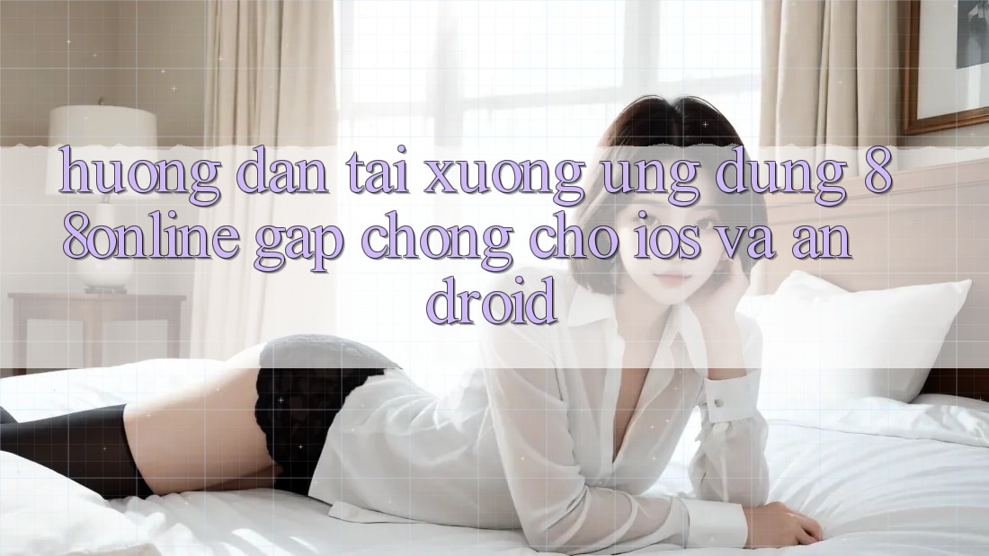 Hướng Dẫn Tải xuống Ứng dụng 88online Gấp Chóng Cho iOS và Android