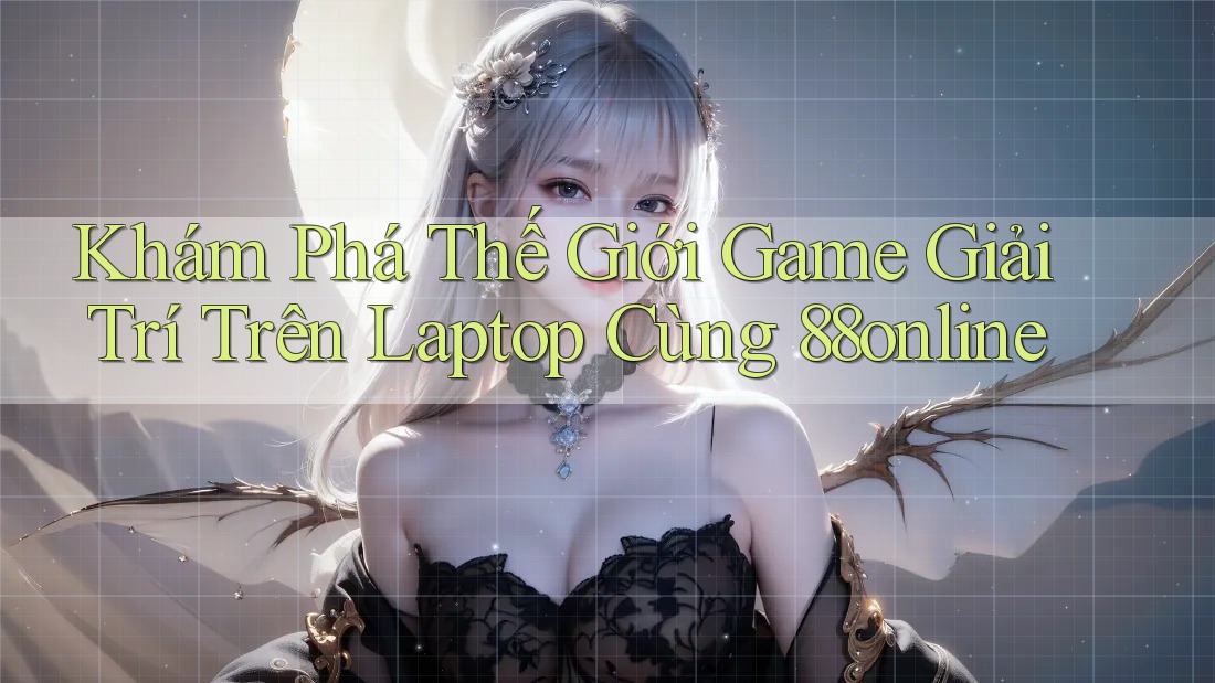 Khám Phá Thế Giới Game Giải Trí Trên Laptop Cùng 88online