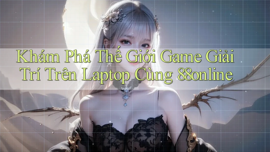 Khám Phá Thế Giới Game Giải Trí Trên Laptop Cùng 88online