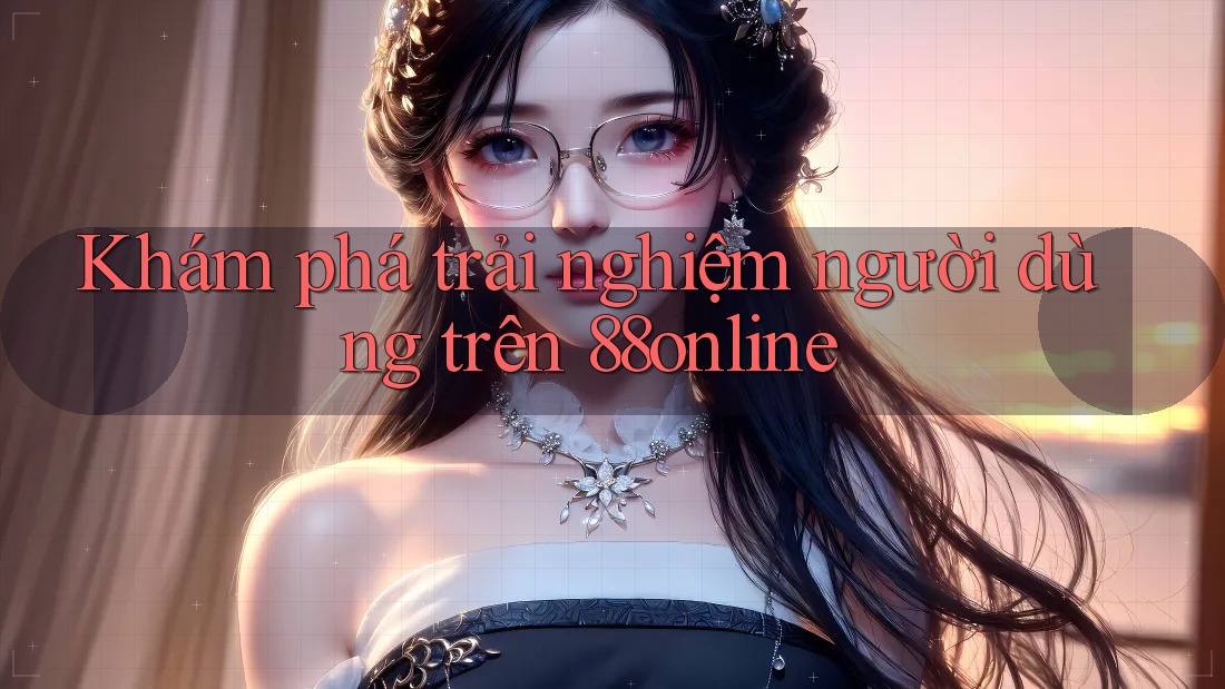 Khám phá trải nghiệm người dùng trên 88online