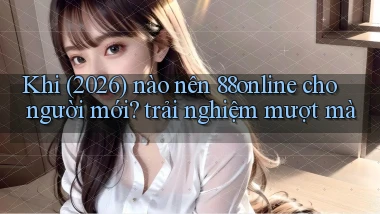 Khi (2026) nào nên 88online cho người mới trải nghiệm mượt mà