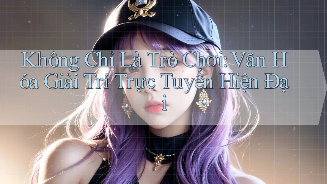Không Chỉ Là Trò Chơi: Văn Hóa Giải Trí Trực Tuyến Hiện Đại Không Chỉ Là Trò Chơi: Văn Hóa Giải Trí Trực Tuyến Hiện Đại