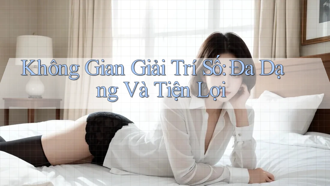 Không Gian Giải Trí Số: Đa Dạng Và Tiện Lợi
