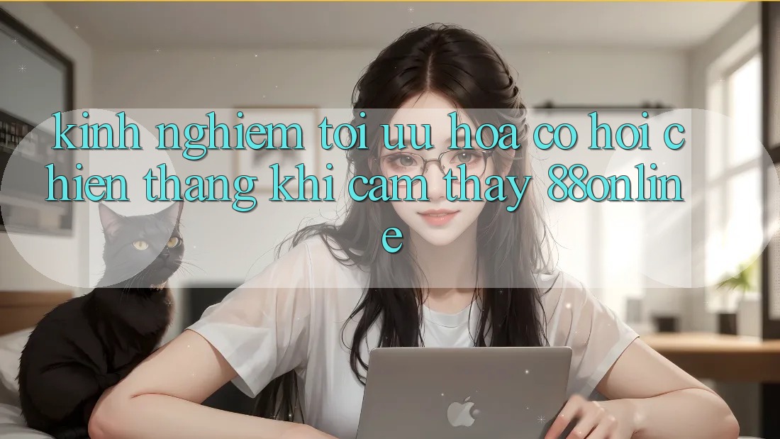 Kinh nghiệm Tối Ưu Hóa Cơ Hội Chiến Thắng Khi Cảm thấy 88online