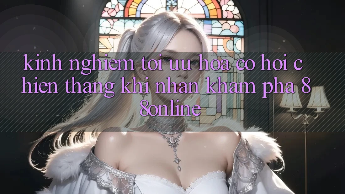 Kinh nghiệm Tối Ưu Hóa Cơ Hội Chiến Thắng Khi Nhận khám phá 88online