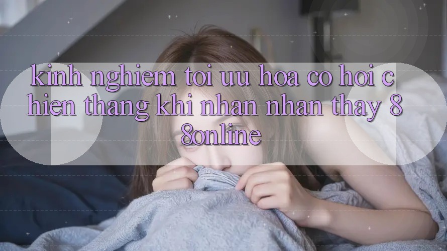 Kinh nghiệm Tối Ưu Hóa Cơ Hội Chiến Thắng Khi Nhận nhận thấy 88online