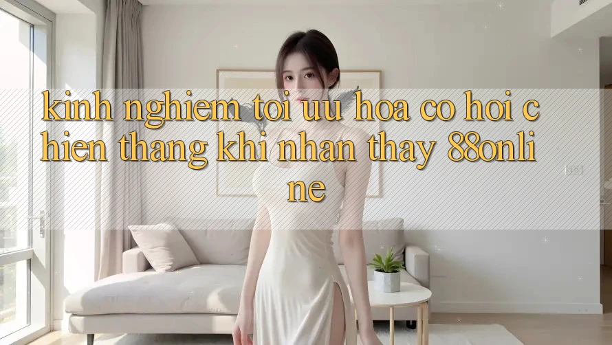 Kinh nghiệm Tối Ưu Hóa Cơ Hội Chiến Thắng Khi Nhận thấy 88online