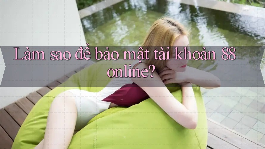Làm sao để bảo mật tài khoản 88online?
