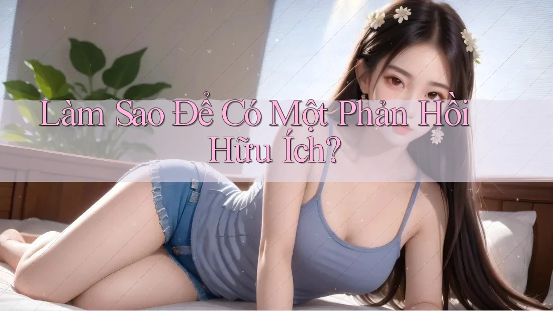 Làm Sao Để Có Một Phản Hồi Hữu Ích?