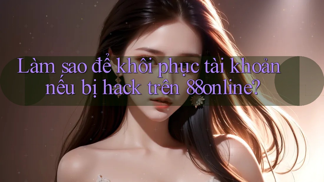 Làm sao để khôi phục tài khoản nếu bị hack trên 88online?