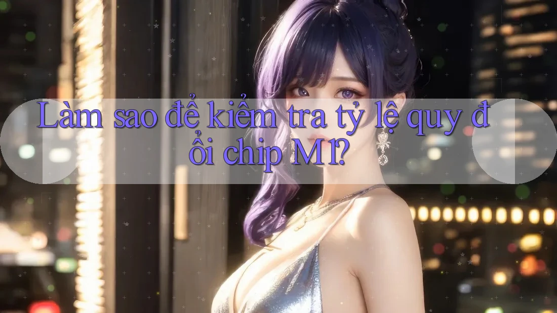 Làm sao để kiểm tra tỷ lệ quy đổi chip M1? Làm sao để kiểm tra tỷ lệ quy đổi chip M1?