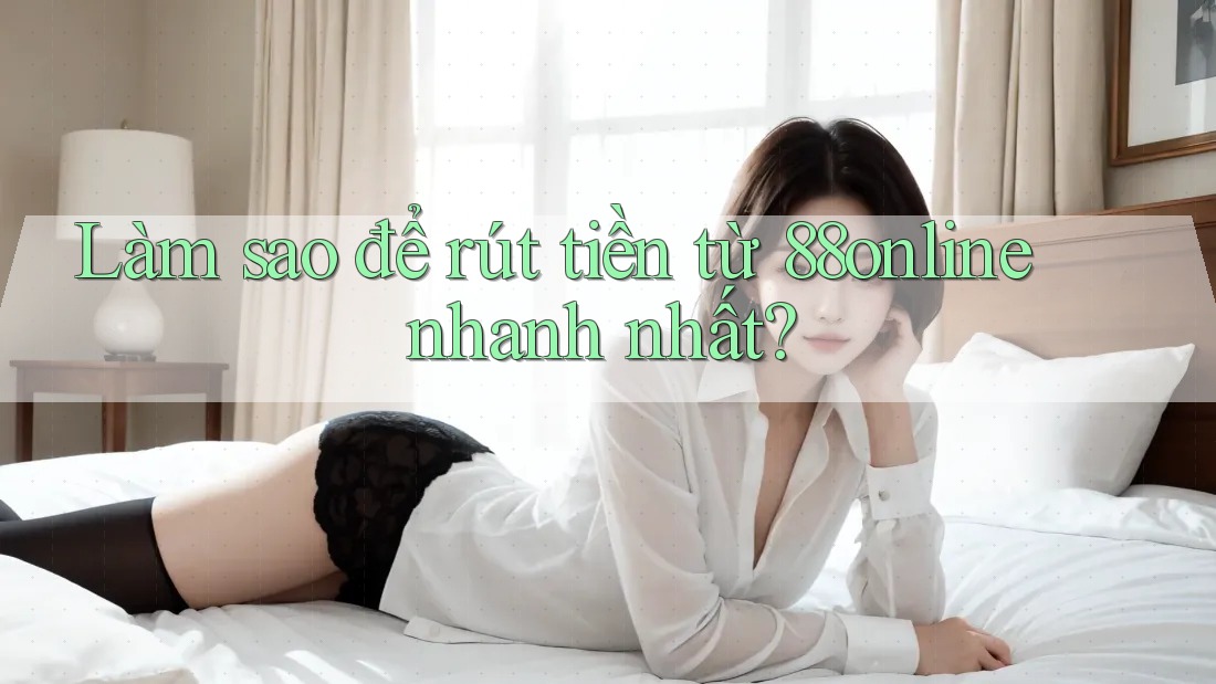 Làm sao để rút tiền từ 88online nhanh nhất?
