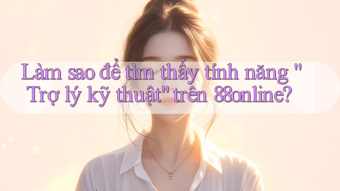 Làm sao để tìm thấy tính năng “Trợ lý kỹ thuật” trên 88online?