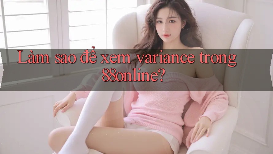 Làm sao để xem variance trong 88online?