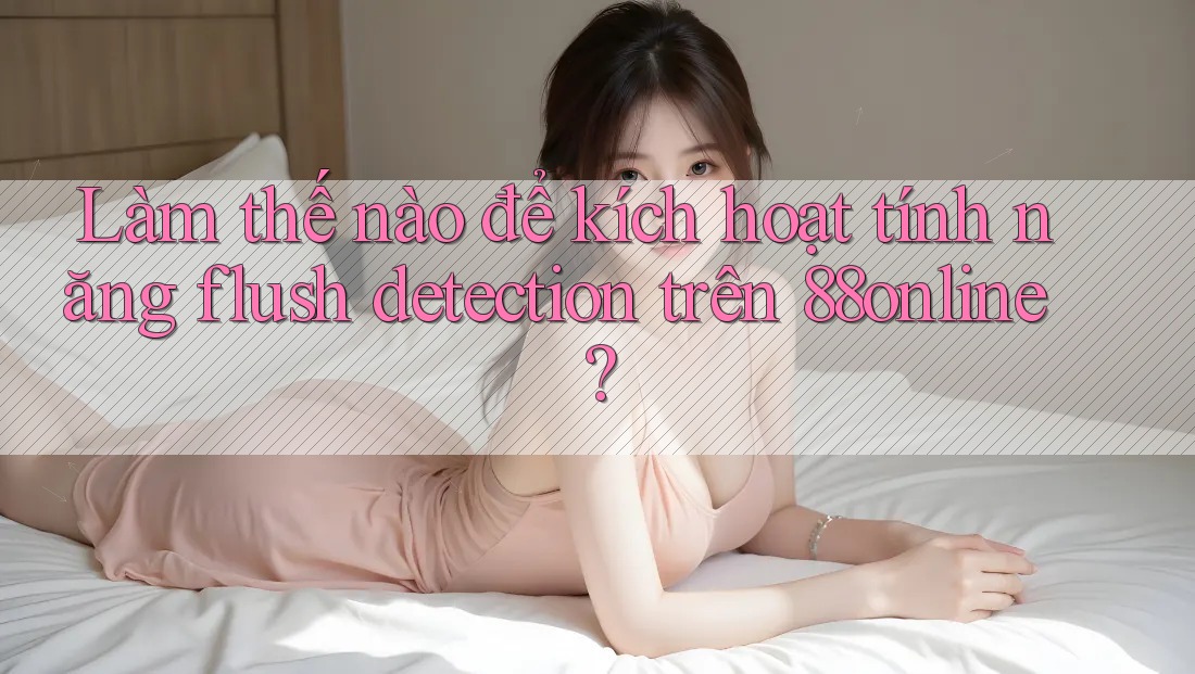 Làm thế nào để kích hoạt tính năng flush detection trên 88online?
