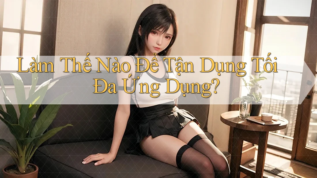 Làm Thế Nào Để Tận Dụng Tối Đa Ứng Dụng?