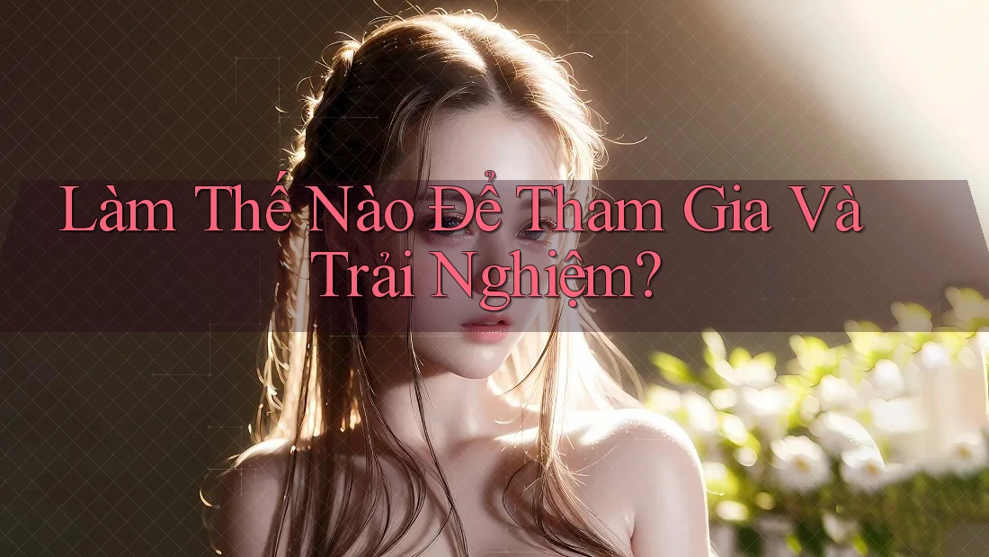 Làm Thế Nào Để Tham Gia Và Trải Nghiệm?