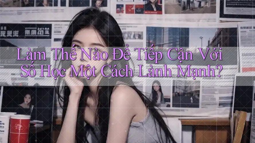 Làm Thế Nào Để Tiếp Cận Với Số Học Một Cách Lành Mạnh?