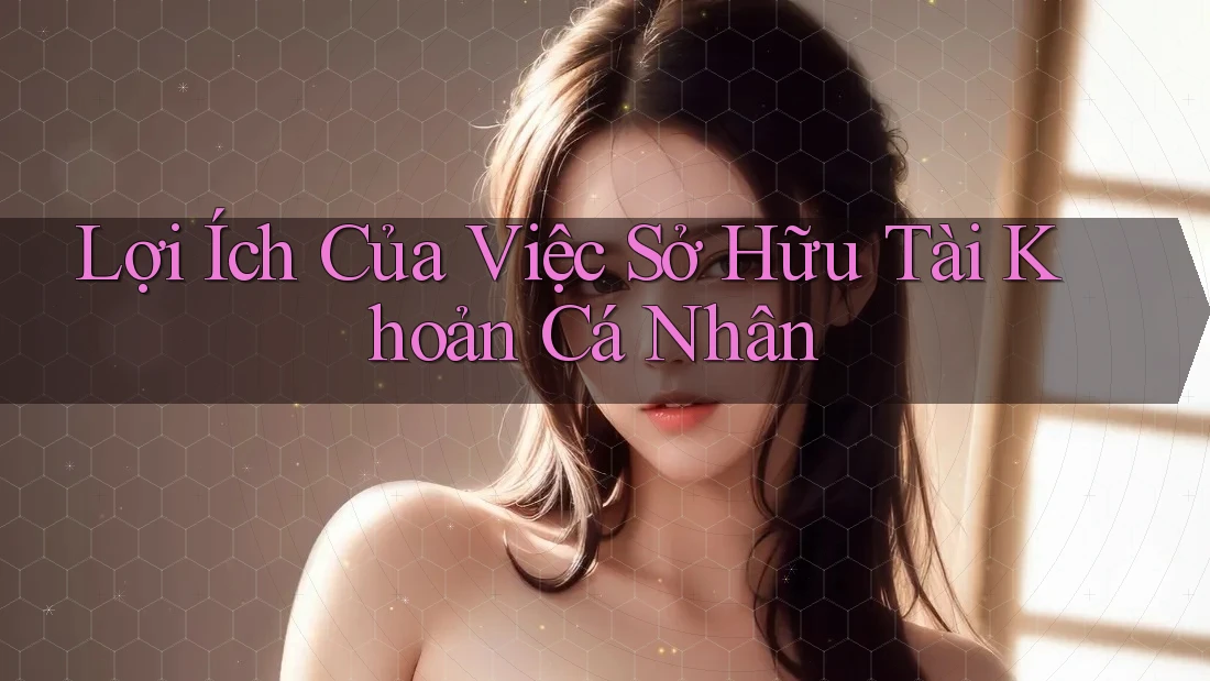 Lợi Ích Của Việc Sở Hữu Tài Khoản Cá Nhân