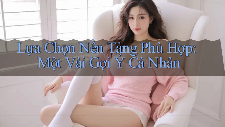 Lựa Chọn Nền Tảng Phù Hợp: Một Vài Gợi Ý Cá Nhân