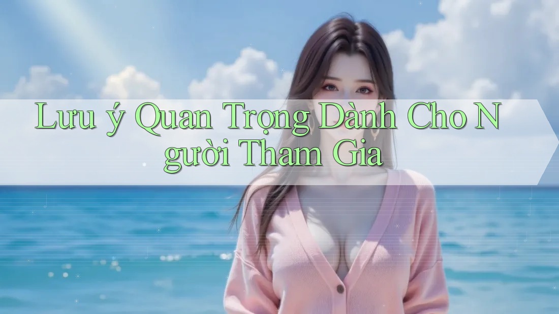 Lưu ý Quan Trọng Dành Cho Người Tham Gia