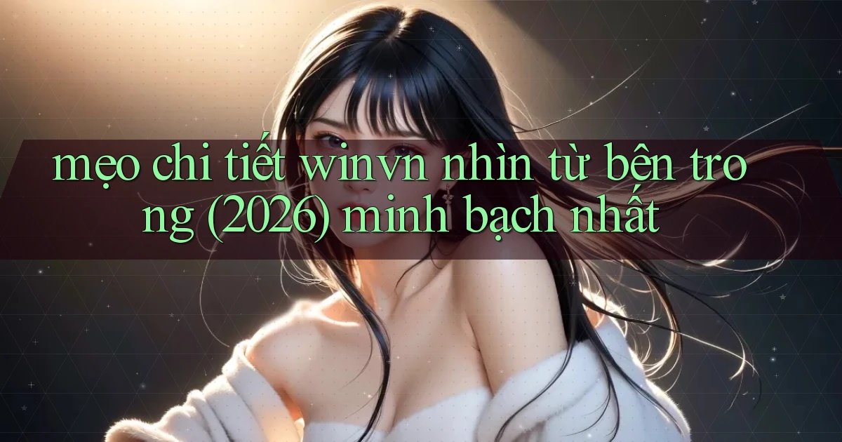 mẹo chi tiết winvn nhìn từ bên trong (2026) minh bạch nhất