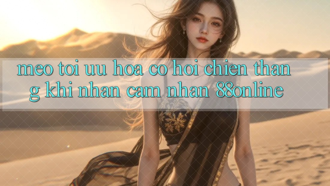Mẹo Tối Ưu Hóa Cơ Hội Chiến Thắng Khi Nhận cảm nhận 88online