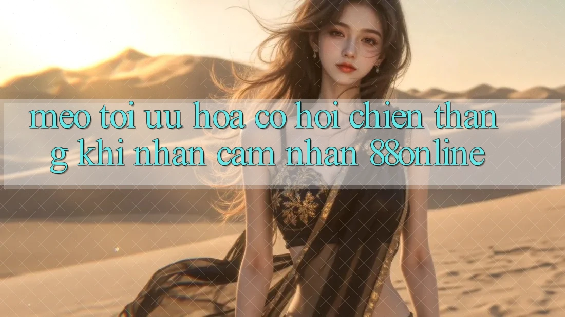 Mẹo Tối Ưu Hóa Cơ Hội Chiến Thắng Khi Nhận cảm nhận 88online