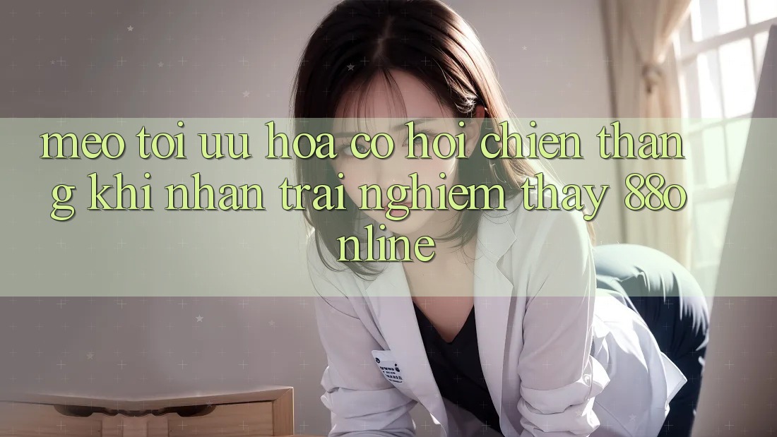 Mẹo Tối Ưu Hóa Cơ Hội Chiến Thắng Khi Nhận trải nghiệm thấy 88online