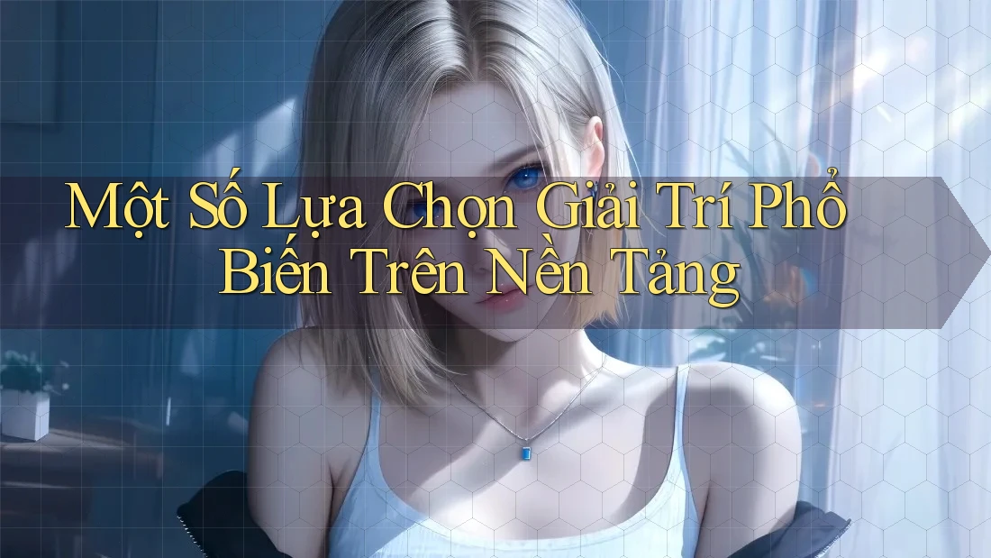 Một Số Lựa Chọn Giải Trí Phổ Biến Trên Nền Tảng