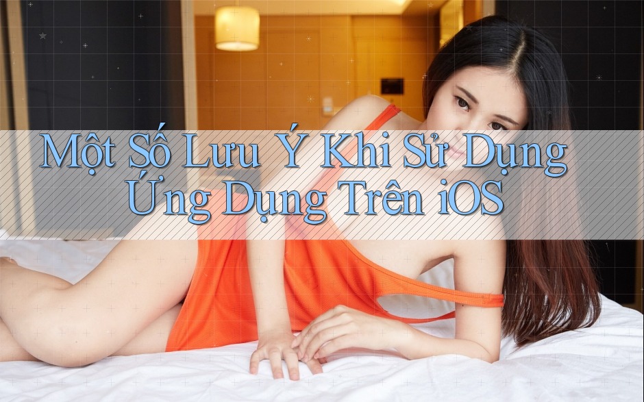 Một Số Lưu Ý Khi Sử Dụng Ứng Dụng Trên iOS