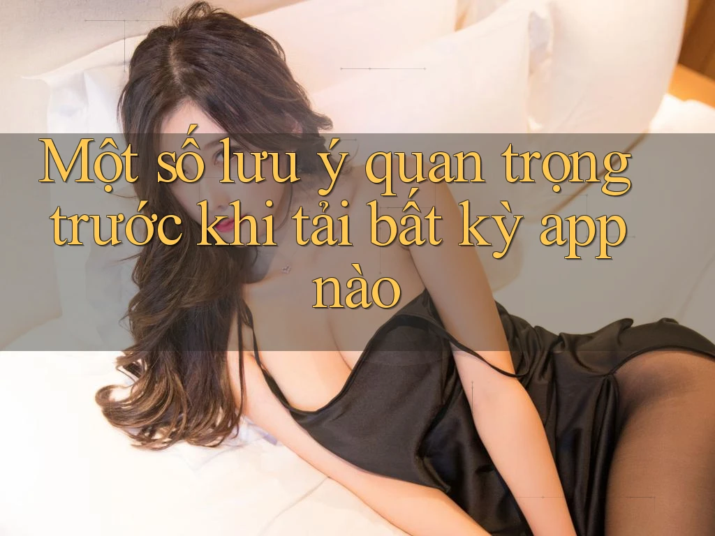 Một số lưu ý quan trọng trước khi tải bất kỳ app nào Một số lưu ý quan trọng trước khi tải bất kỳ app nào
