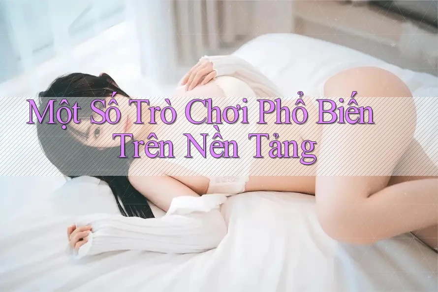 Một Số Trò Chơi Phổ Biến Trên Nền Tảng