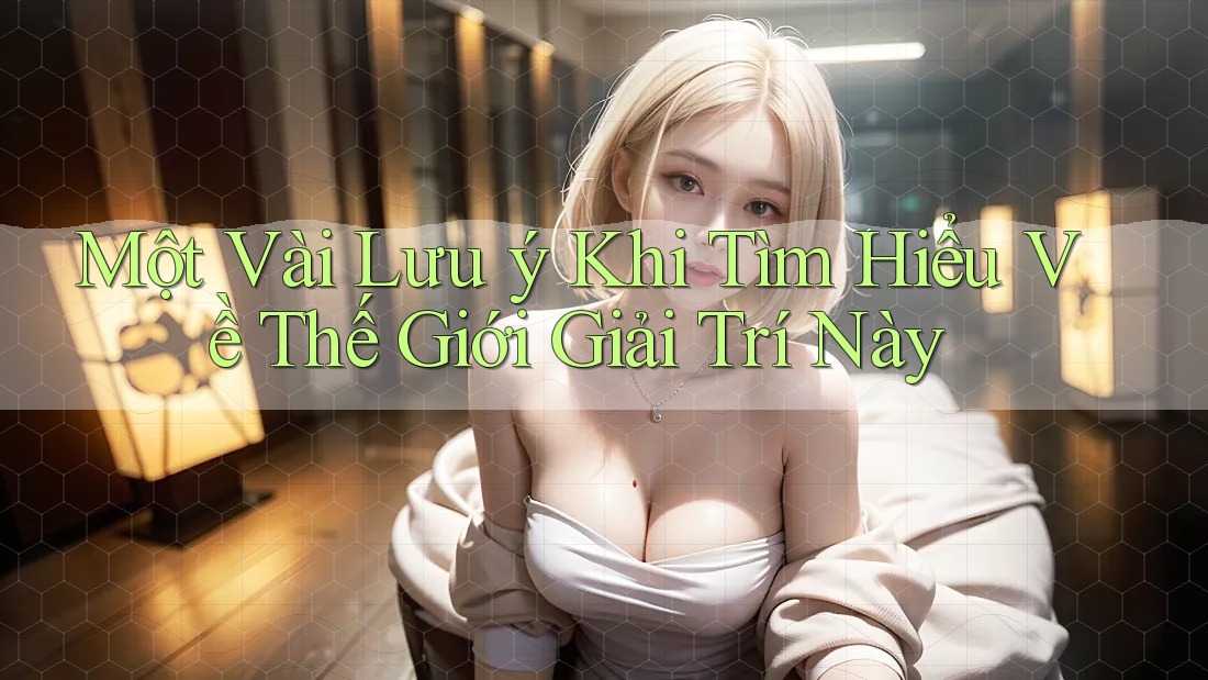 Một Vài Lưu ý Khi Tìm Hiểu Về Thế Giới Giải Trí Này