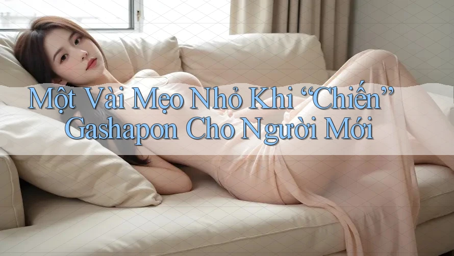 Một Vài Mẹo Nhỏ Khi “Chiến” Gashapon Cho Người Mới
