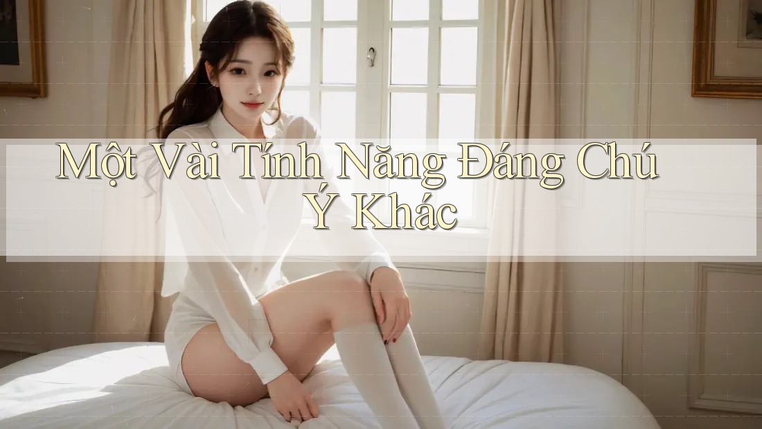 Một Vài Tính Năng Đáng Chú Ý Khác Một Vài Tính Năng Đáng Chú Ý Khác