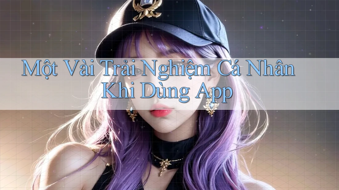 Một Vài Trải Nghiệm Cá Nhân Khi Dùng App