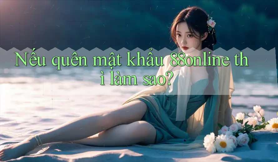 Nếu quên mật khẩu 88online thì làm sao?