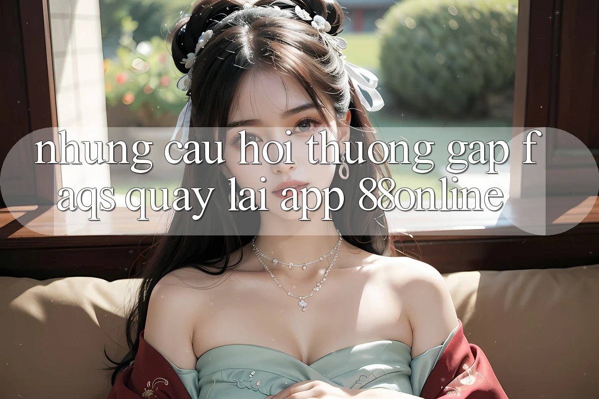 Những Câu Hỏi Thường Gặp (FAQs) Quay lại App 88online