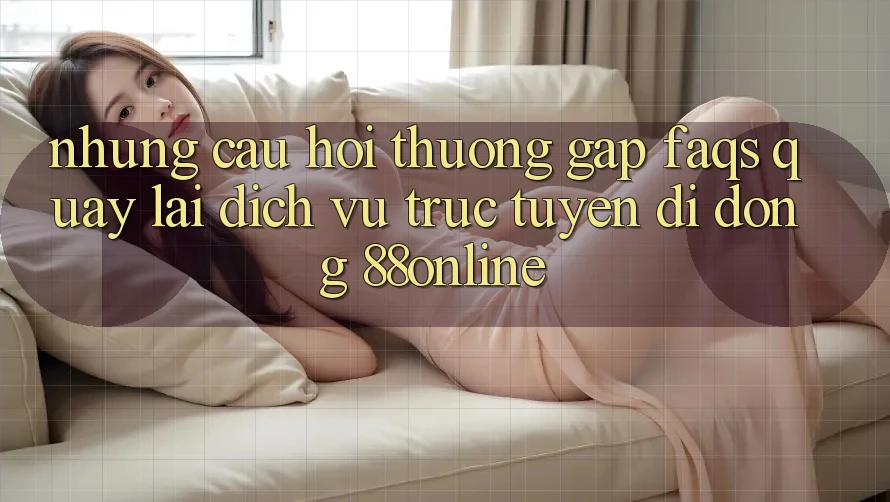 Những Câu Hỏi Thường Gặp (FAQs) Quay lại Dịch vụ trực tuyến di động 88online