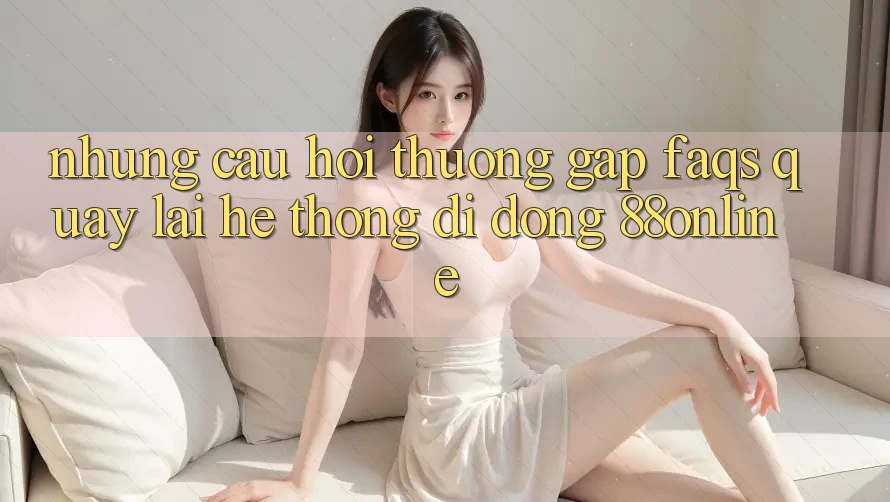 Những Câu Hỏi Thường Gặp (FAQs) Quay lại Hệ thống di động 88online Những Câu Hỏi Thường Gặp (FAQs) Quay lại Hệ thống di động 88online