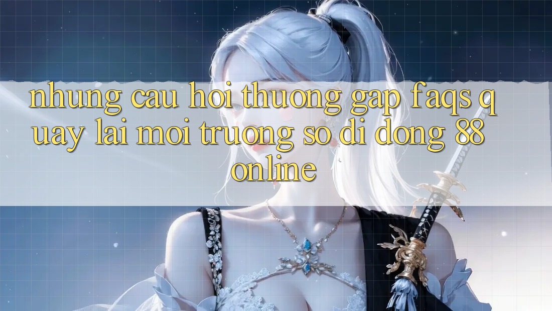 Những Câu Hỏi Thường Gặp (FAQs) Quay lại Môi trường số di động 88online