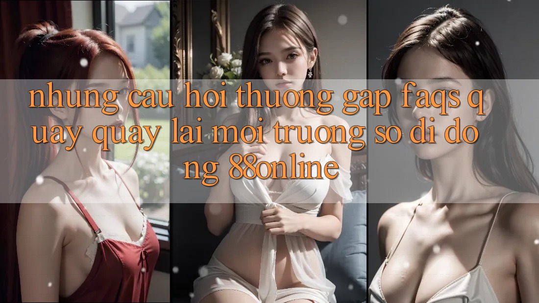 Những Câu Hỏi Thường Gặp (FAQs) Quay quay lại Môi trường số di động 88online