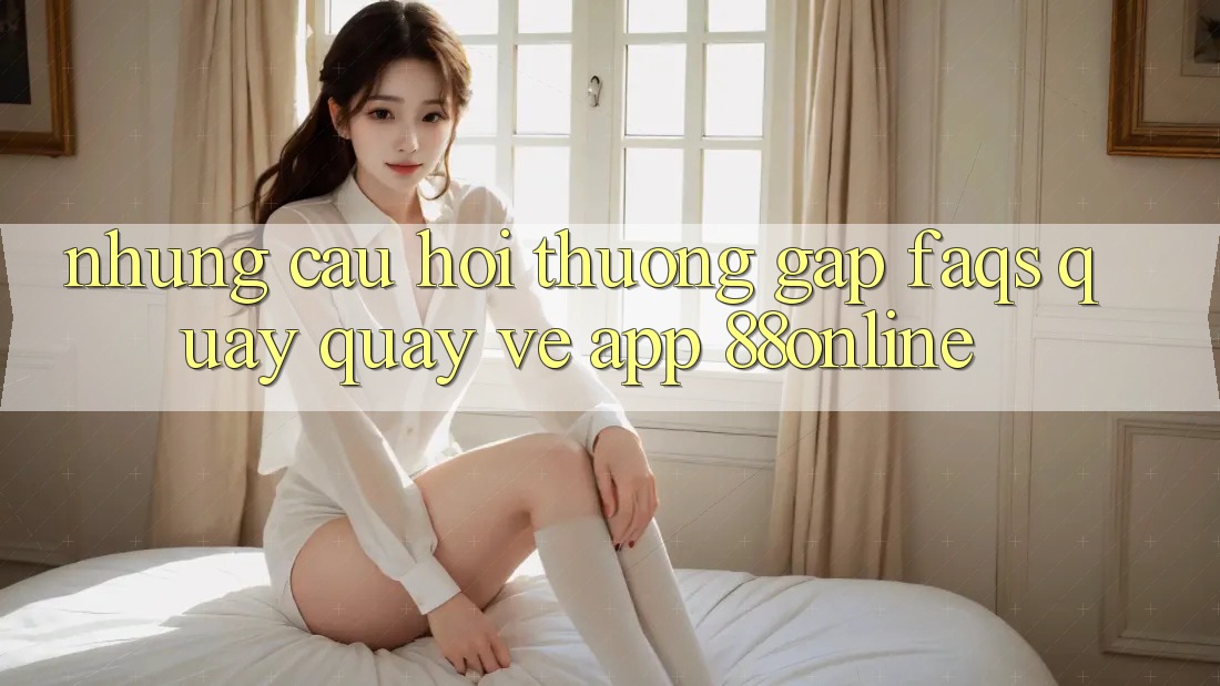 Những Câu Hỏi Thường Gặp (FAQs) Quay quay về App 88online